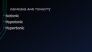 OSMOSIS AND TONICITY
• Isotonic
• Hypotonic
• Hypertonic
 
