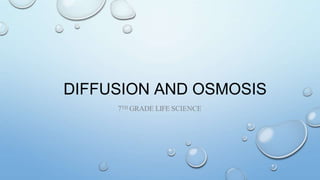 DIFFUSION AND OSMOSIS
7TH GRADE LIFE SCIENCE
 