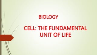 CELL: THE FUNDAMENTAL
UNIT OF LIFE
BIOLOGY
 