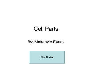 Cell Parts By: Makenzie Evans Start Review 