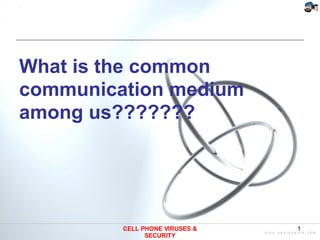 What is the common communication medium among us??????? CELL PHONE VIRUSES & SECURITY 