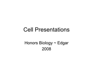 Cell Presentations Honors Biology ~ Edgar 2008 