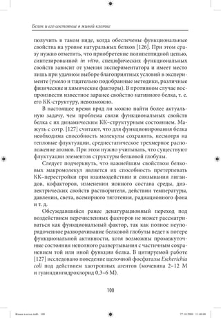 Белок и его состояние в живой клетке

             получить в таком виде, когда обеспечены функциональные
             свойства на уровне натуральных белков [126]. При этом сра-
             зу нужно отметить, что приобретение полипептидной цепью,
             синтезированной in vitro, специфических функциональных
             свойств зависит от умения экспериментатора и имеет место
             лишь при удачном выборе благоприятных условий в экспери-
             менте (умело и тщательно подобранные методики, различные
             физические и химические факторы). В противном случае вос-
             произвести известное заранее свойство нативного белка, т. е.
             его КК-структуру, невозможно.
                 В настоящее время вряд ли можно найти более актуаль-
             ную задачу, чем проблема связи функциональных свойств
             белка с их динамическим КК–структурным состоянием. Ма-
             жуль с сотр. [127] считают, что для функционирования белка
             необходима способность молекулы сохранять, несмотря на
             тепловые флуктуации, среднестатическое трехмерное распо-
             ложение атомов. При этом нужно учитывать, что существуют
             флуктуации элементов структуры белковой глобулы.
                 Следует подчеркнуть, что важнейшим свойством белко-
             вых макромолекул является их способность претерпевать
             КК–перестройки при взаимодействии и связывании лиган-
             дов, кофакторов, изменении ионного состава среды, диэ-
             лектрических свойств растворителя, действии температуры,
             давлении, света, всемирного тяготения, радиационного фона
             и т. д.
                 Обсуждавшийся ранее денатурационный переход под
             воздействием перечисленных факторов не может рассматри-
             ваться как функциональный фактор, так как полное неупо-
             рядоченное разворачивание белковой глобулы ведет к потере
             функциональной активности, хотя возможны промежуточ-
             ные состояния неполного развертывания с частичным сохра-
             нением той или иной функции белка. В цитируемой работе
             [127] исследовано поведение щелочной фосфатазы Escherichia
             coli под действием хаотропных агентов (мочевина 2–12 М
             и гуанидингидрохлорид 0,3–6 М).


                                             100


Живая клетка.indb 100                                                 27.10.2009 11:40:08
 