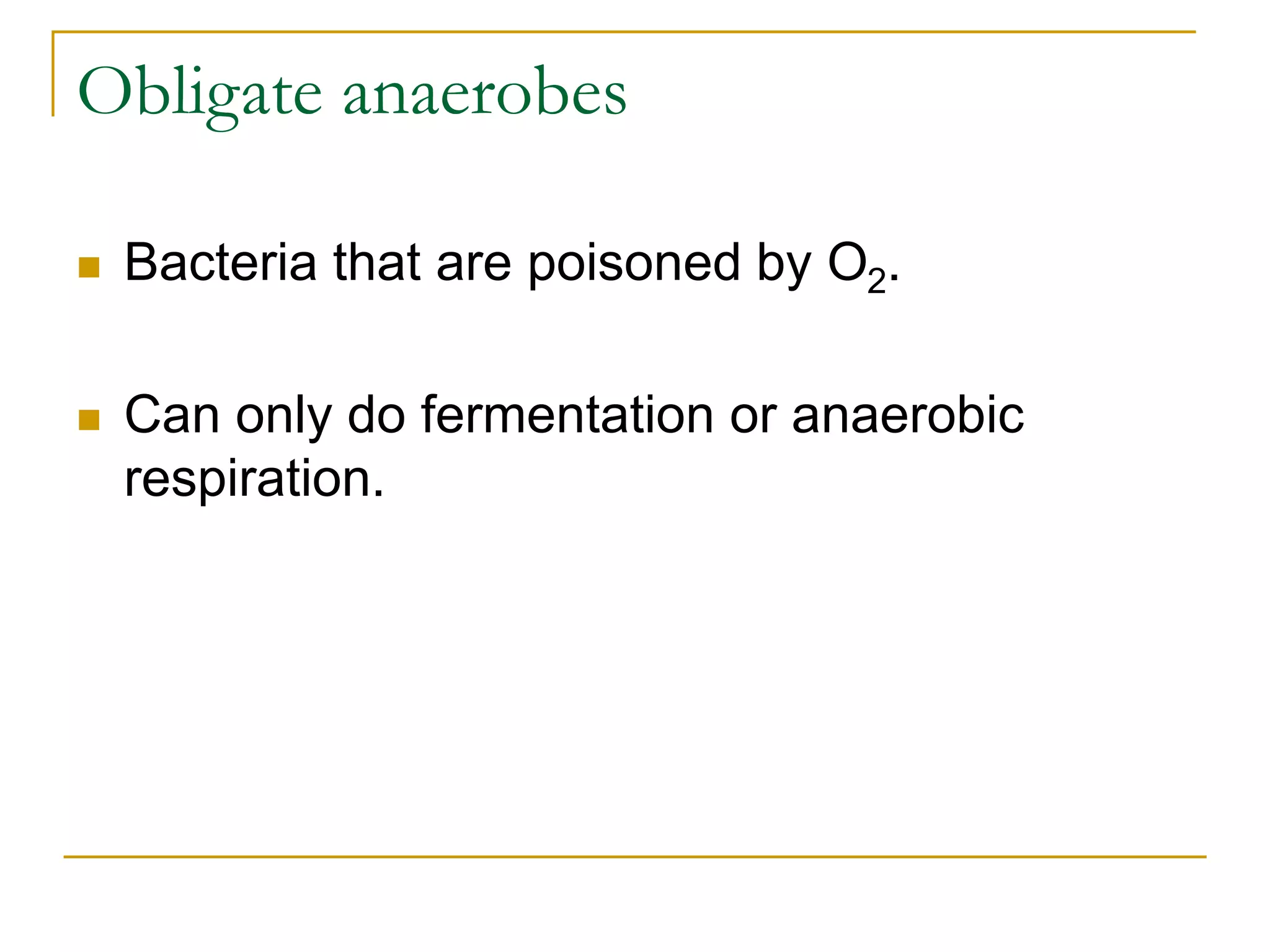 Obligate anaerobes
 Bacteria that are poisoned by O2.
 Can only do fermentation or anaerobic
respiration.
 