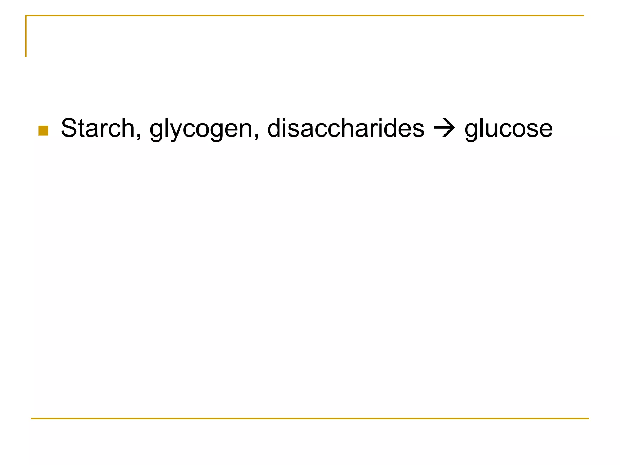  Starch, glycogen, disaccharides  glucose
 