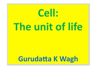 1	
  
Cell:	
  	
  	
  
The	
  unit	
  of	
  life	
  
Guruda2a	
  K	
  Wagh	
  
 