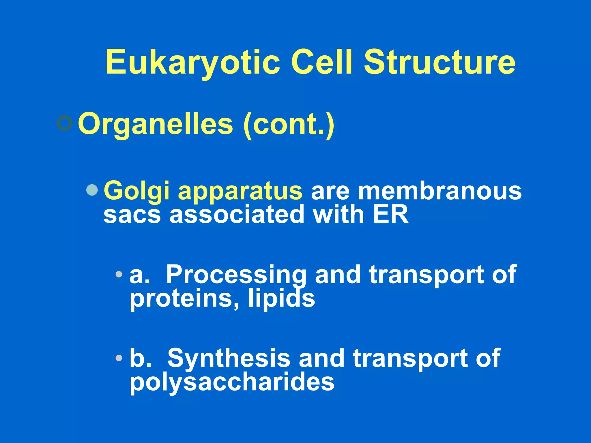 Eukaryotic Cell Structure Organelles (cont.) Golgi apparatus  are membranous sacs associated with ER a.  Processing and transport of proteins, lipids  b.  Synthesis and transport of polysaccharides   