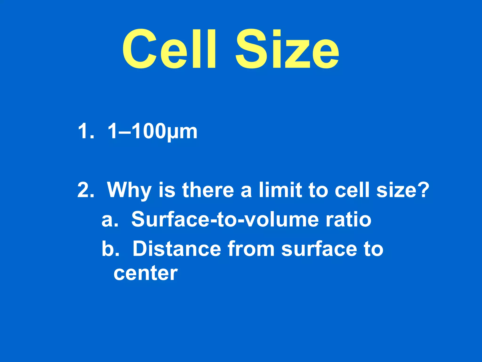 1.  1–100µm 2.  Why is there a limit to cell size?  a.  Surface-to-volume ratio  b.  Distance from surface to center  Cell Size 