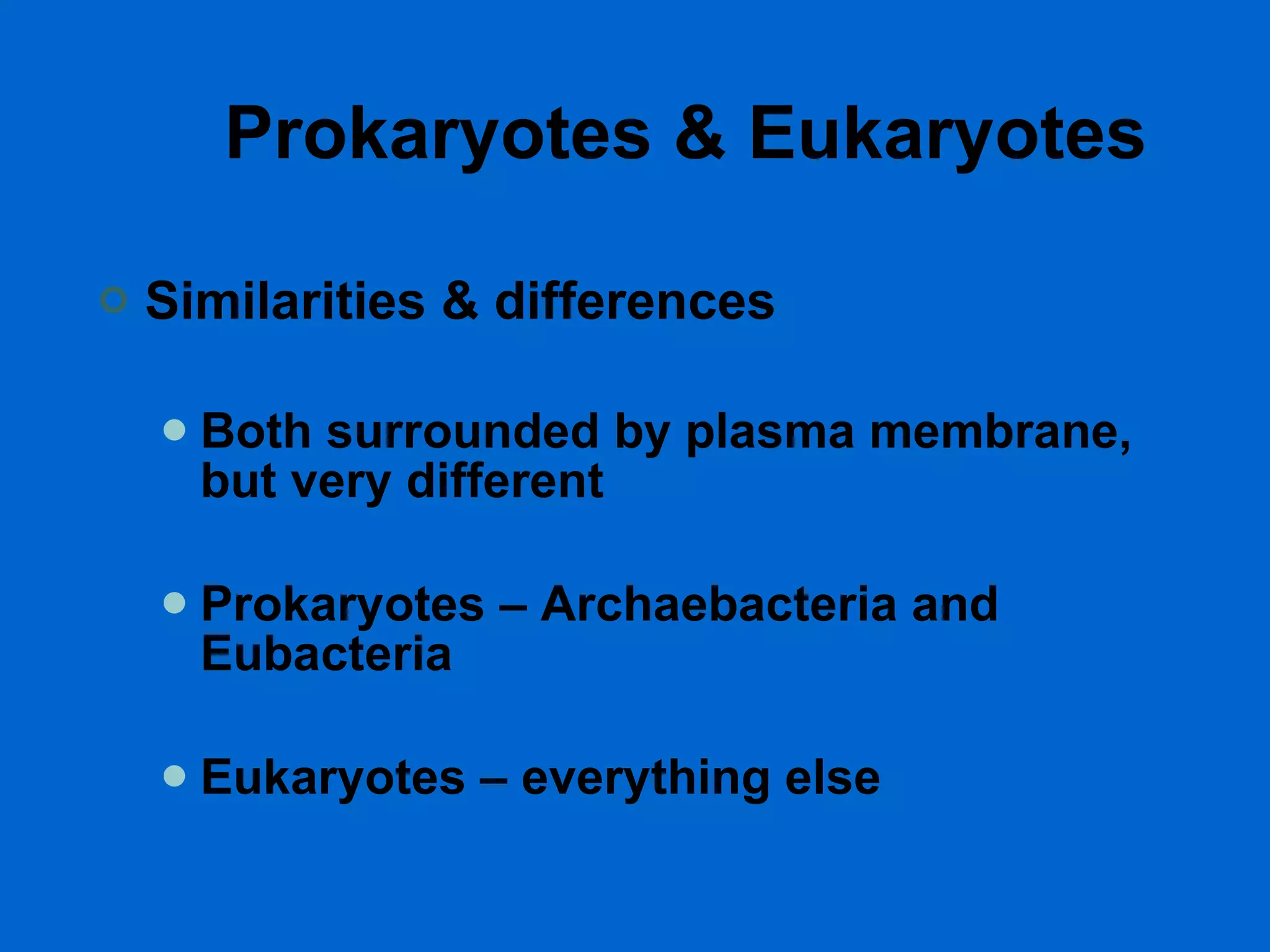 Prokaryotes & Eukaryotes Similarities & differences Both surrounded by plasma membrane, but very different Prokaryotes – Archaebacteria and Eubacteria Eukaryotes – everything else 
