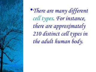 •There are many different
 cell types. For instance,
 there are approximately
 210 distinct cell types in
 the adult human body.
 