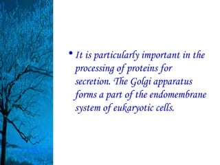 • It is particularly important in the
  processing of proteins for
  secretion. The Golgi apparatus
  forms a part of the endomembrane
  system of eukaryotic cells.
 
