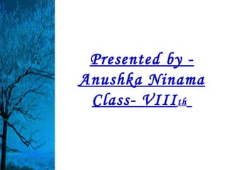 Presented by -
Anushka Ninama
 Class- VIII th
 