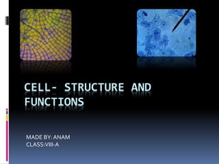 CELL- STRUCTURE AND
FUNCTIONS
MADE BY: ANAM
CLASS:VIII-A
 