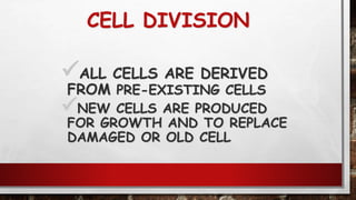 CELL DIVISION
ALL CELLS ARE DERIVED
FROM PRE-EXISTING CELLS
NEW CELLS ARE PRODUCED
FOR GROWTH AND TO REPLACE
DAMAGED OR OLD CELL
 