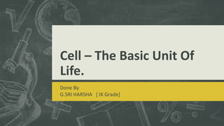 Cell – The Basic Unit Of
Life.
Done By
G.SRI HARSHA [ IX Grade]
 