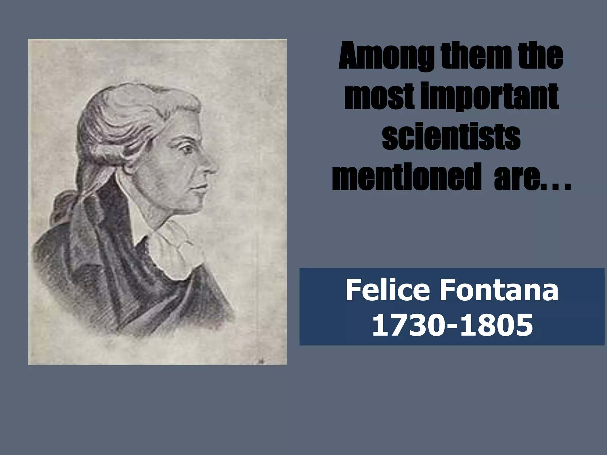 Felice Fontana
1730-1805
Among them the
most important
scientists
mentioned are. . .
 