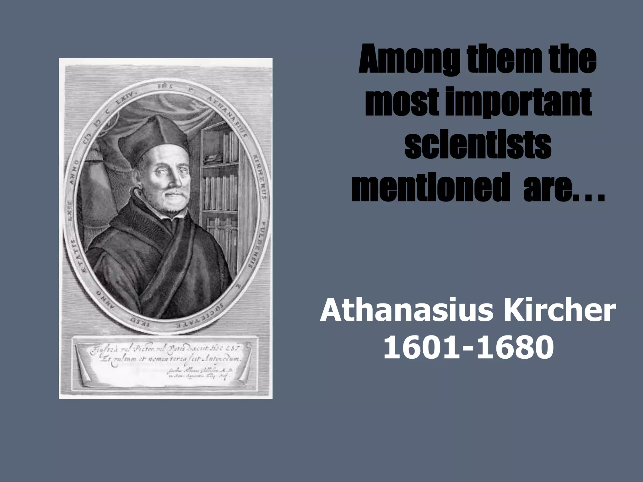 Among them the
most important
scientists
mentioned are. . .
Athanasius Kircher
1601-1680
 