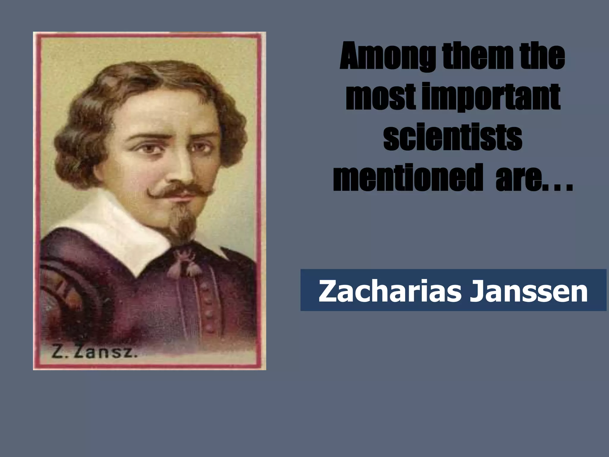 Zacharias Janssen
Among them the
most important
scientists
mentioned are. . .
 