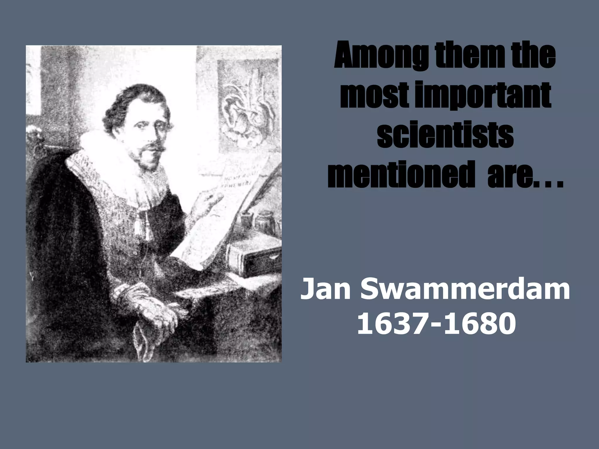Among them the
most important
scientists
mentioned are. . .
Jan Swammerdam
1637-1680
 