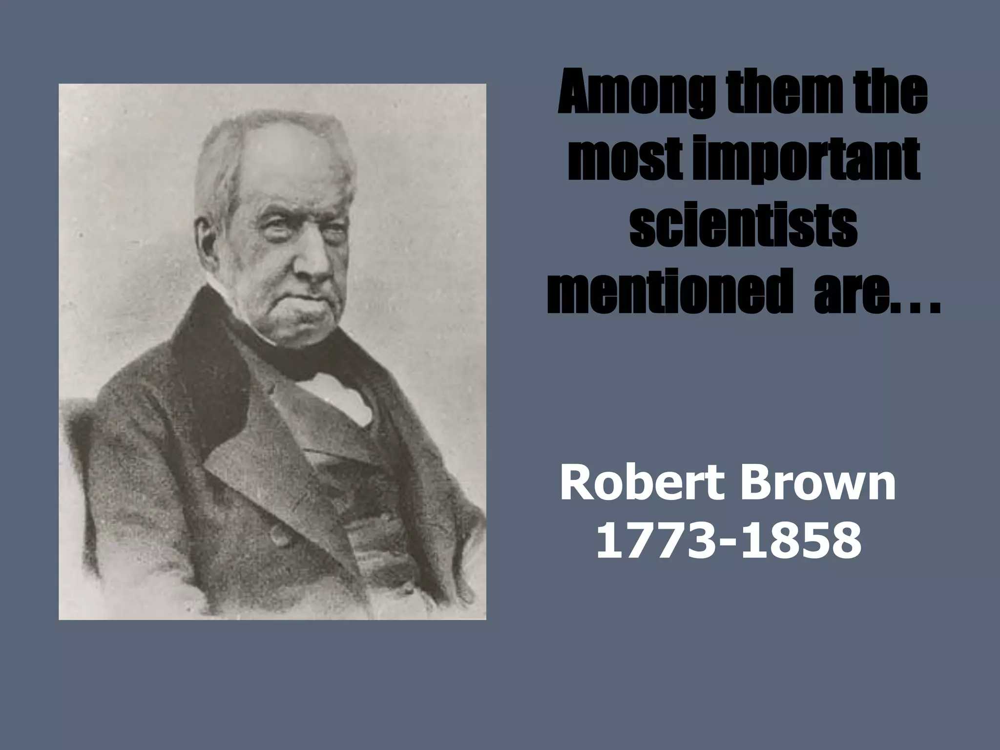 Among them the
most important
scientists
mentioned are. . .
Robert Brown
1773-1858
 