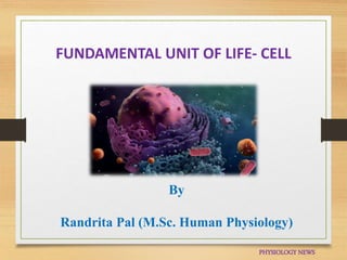 FUNDAMENTAL UNIT OF LIFE- CELL
PHYSIOLOGY NEWS
By
Randrita Pal (M.Sc. Human Physiology)
 