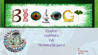 BIOLOGY
CLASS XI
CHAPTER 8
Cell:
The Unit of life (part 1)
By:
Dr Heena Devnani
M.Sc. Ph.D.
 