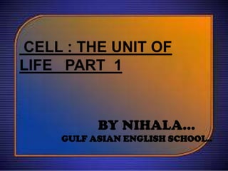 CELL : THE UNIT OF
LIFE PART 1

BY NIHALA…
GULF ASIAN ENGLISH SCHOOL..

 