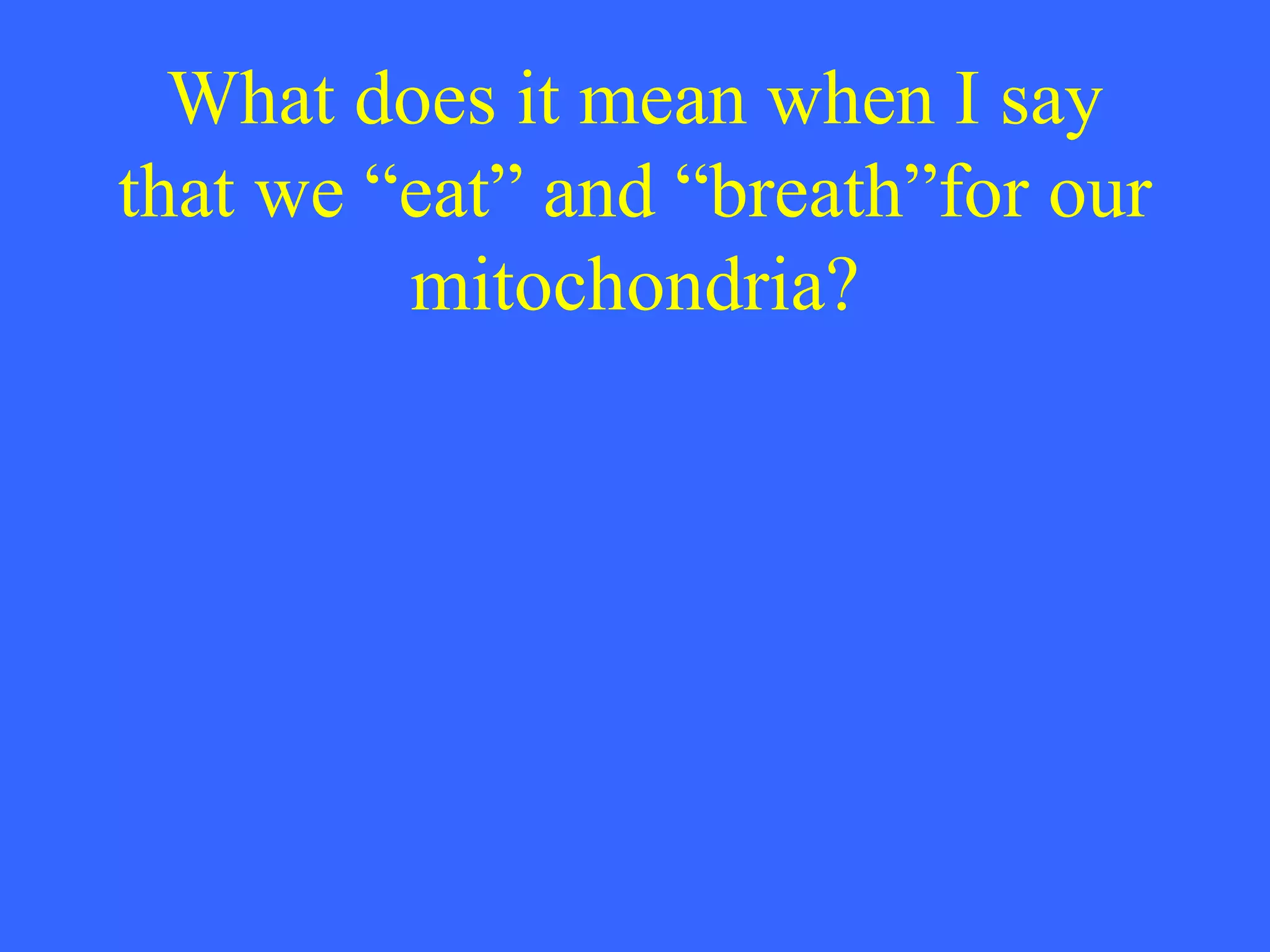 What does it mean when I say that we “eat” and “breath”for our mitochondria? 
