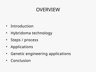 OVERVIEW
• Introduction
• Hybridoma technology
• Steps / process
• Applications
• Genetic engineering applications
• Conclusion
 