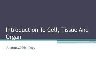 Introduction To Cell, Tissue And
Organ
Anatomy& histology
 
