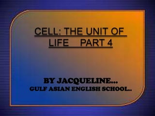 CELL: THE UNIT OF
LIFE PART 4

BY JACQUELINE…
GULF ASIAN ENGLISH SCHOOL..

 