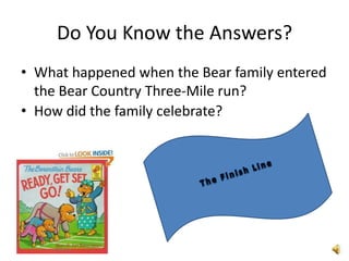 Do You Know the Answers?
• What happened when the Bear family entered
  the Bear Country Three-Mile run?
• How did the family celebrate?
 