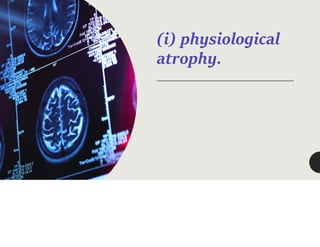 (i) physiological
atrophy.
 