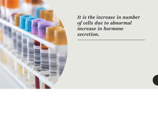 It is the increase in number
of cells due to abnormal
increase in hormone
secretion.
 