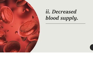 ii. Decreased
blood supply.
 