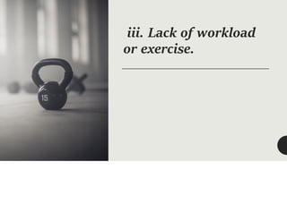iii. Lack of workload
or exercise.
 