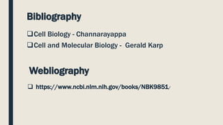Bibliography
Cell Biology - Channarayappa
Cell and Molecular Biology - Gerald Karp
Webliography
 https://www.ncbi.nlm.nih.gov/books/NBK9851/
 