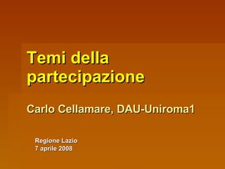 Temi della partecipazione Carlo Cellamare, DAU-Uniroma1 Regione Lazio 7 aprile 2008 