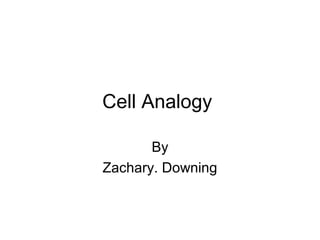 Cell Analogy

       By
Zachary. Downing
 