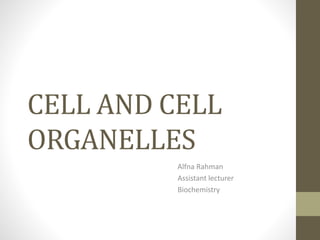 CELL AND CELL
ORGANELLES
Alfna Rahman
Assistant lecturer
Biochemistry
 