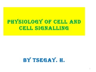 PHysiology of cell and
     By Tsegay. H.
   cell signalling




    By Tsegay. H.
                         1
 