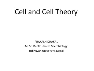 Cell and Cell Theory
PRAKASH DHAKAL
M. Sc. Public Health Microbiology
Tribhuvan University, Nepal
 