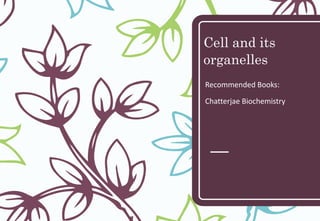 Cell and its
organelles
Recommended Books:
Chatterjae Biochemistry
 