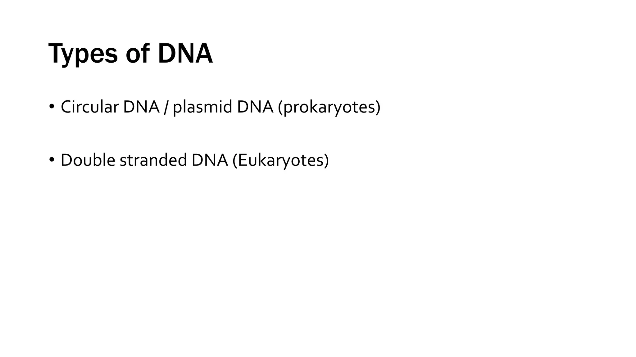 Types of DNA
• Circular DNA / plasmid DNA (prokaryotes)
• Double stranded DNA (Eukaryotes)
 