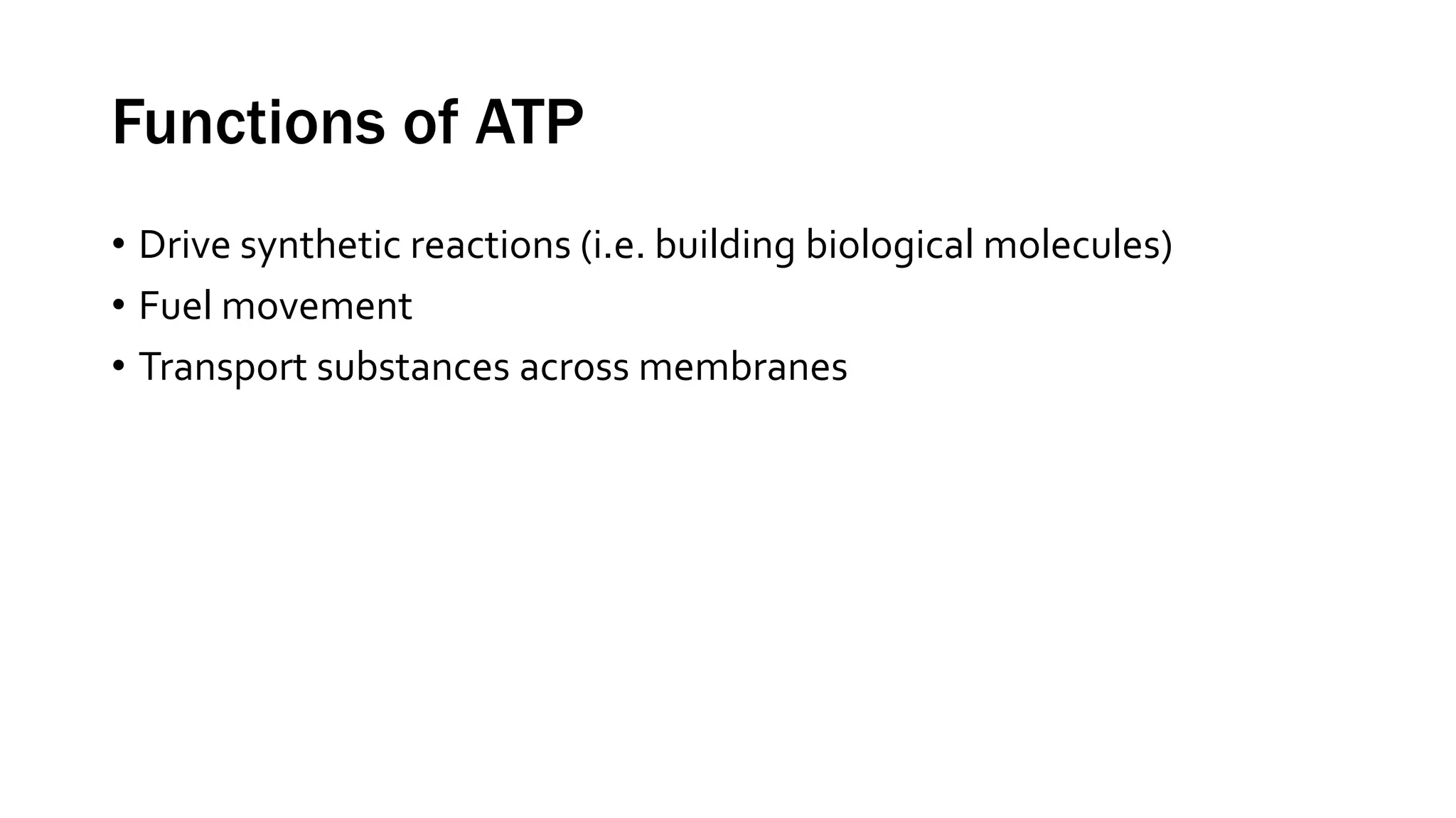 Functions of ATP
• Drive synthetic reactions (i.e. building biological molecules)
• Fuel movement
• Transport substances across membranes
 