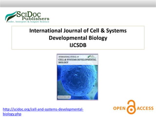 International Journal of Cell & Systems
Developmental Biology
IJCSDB
http://scidoc.org/cell-and-systems-developmental-
biology.php
 
