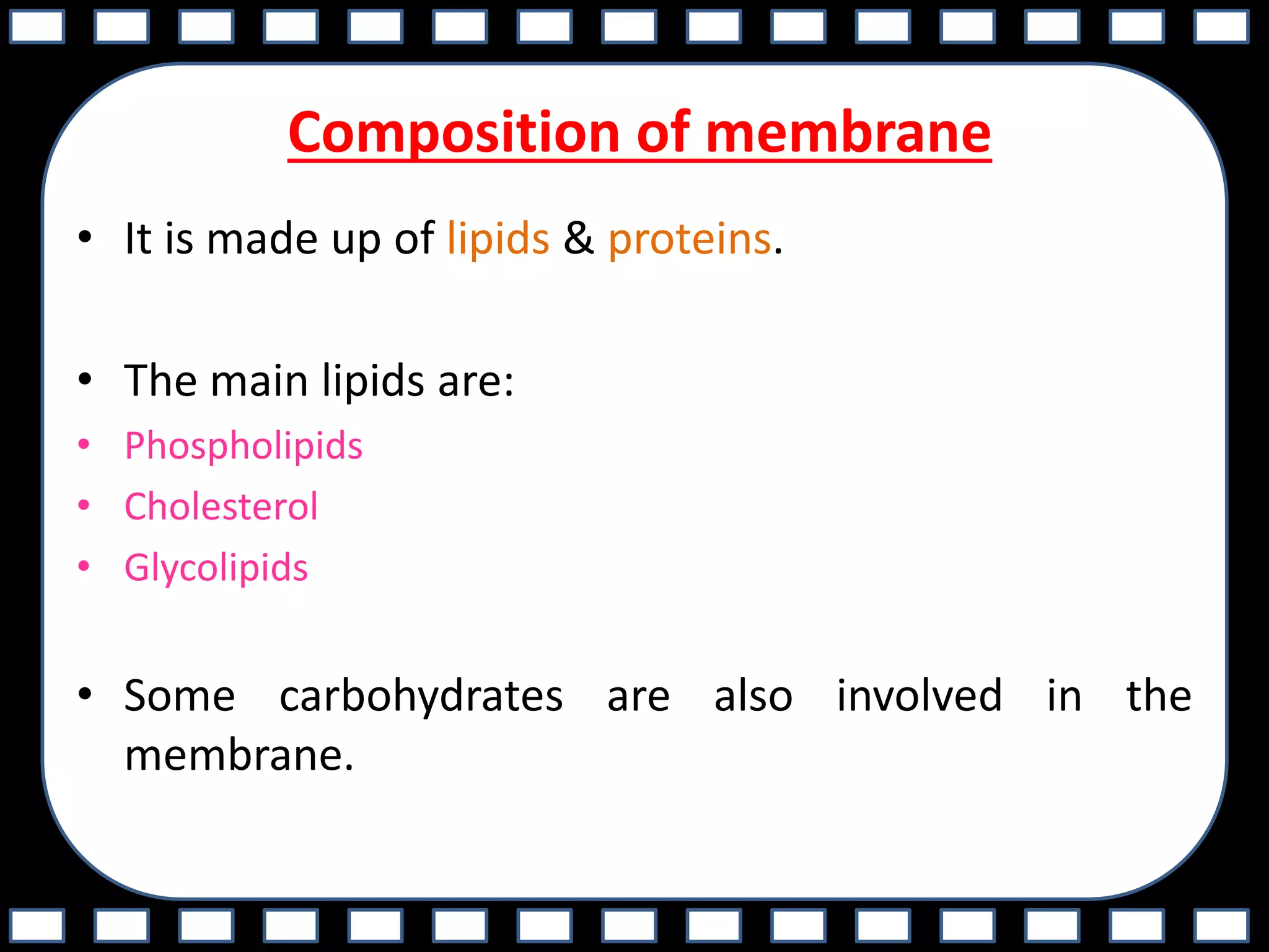Composition of membrane
• It is made up of lipids & proteins.
• The main lipids are:
• Phospholipids
• Cholesterol
• Glycolipids
• Some carbohydrates are also involved in the
membrane.
 