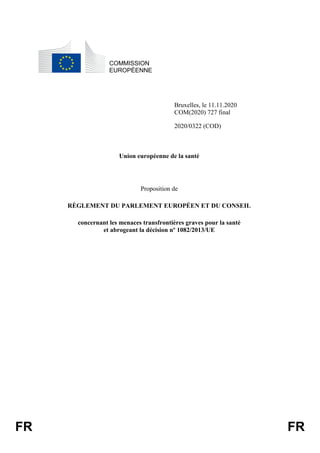 FR FR
COMMISSION
EUROPÉENNE
Bruxelles, le 11.11.2020
COM(2020) 727 final
2020/0322 (COD)
Union européenne de la santé
Prop...