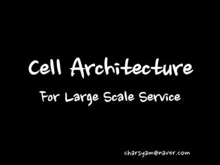 Cell Architecture
For Large Scale Service
charsyam@naver.com
 