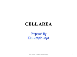 CELLAREA
Prepared By
Dr.J.Jospin Jeya
SRM Institute of Science and Technology 1
 